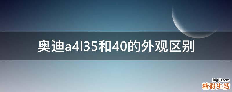 奥迪a4l35和40的外观区别