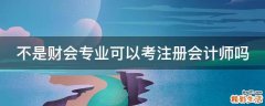 不是财会专业可以考注册会计师吗