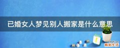已婚女人梦见别人搬家是什么意思