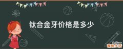 钛合金牙价格是多少