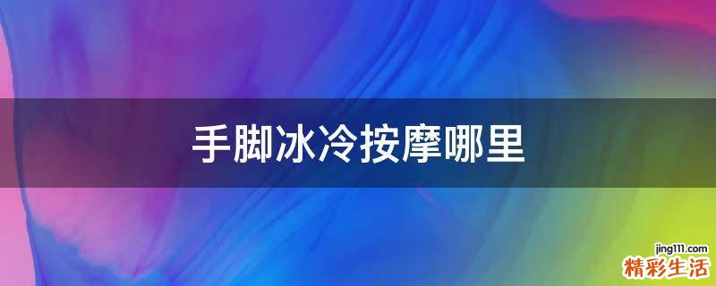 手脚冰冷按摩哪里