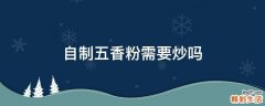 自制五香粉需要炒吗