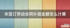 未签订劳动合同补偿金额怎么计算