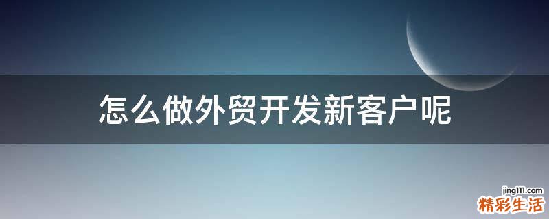 怎么做外贸开发新客户呢