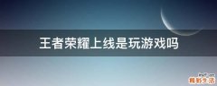 王者荣耀上线是玩游戏吗