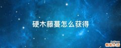 硬木藤蔓怎么获得
