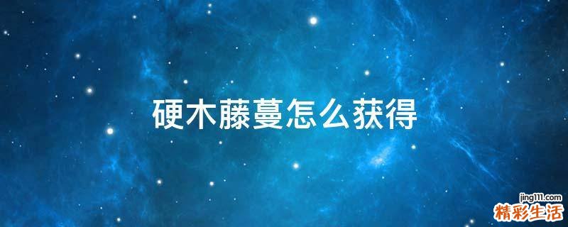 硬木藤蔓怎么获得