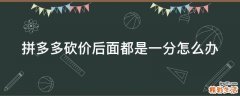 拼多多砍价后面都是一分怎么办