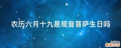 农历六月十九是观音菩萨生日吗
