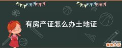 有房产证怎么办土地证