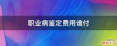 职业病鉴定费用谁付