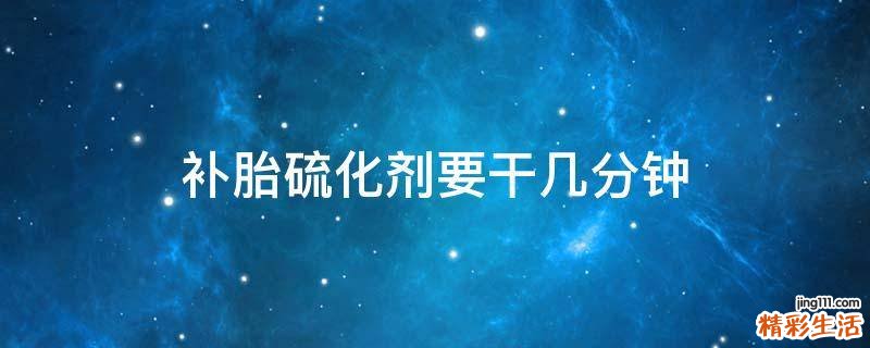 补胎硫化剂要干几分钟