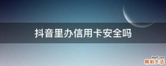 抖音里办信用卡安全吗