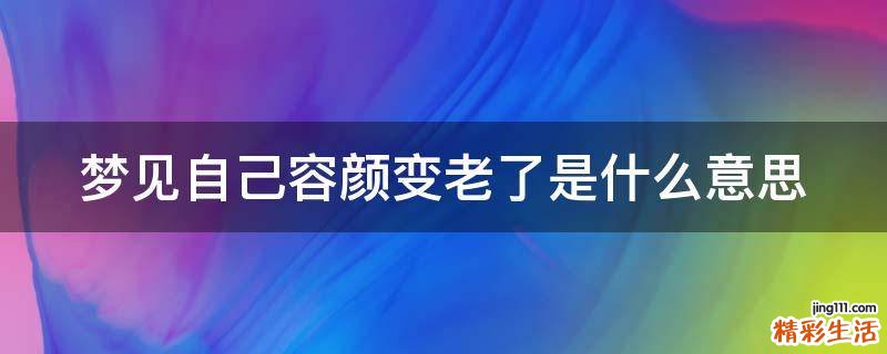 梦见自己容颜变老了是什么意思