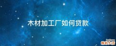 木材加工厂如何贷款