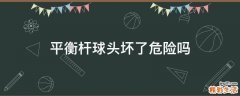 平衡杆球头坏了危险吗