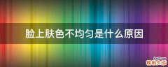 脸上肤色不均匀是什么原因