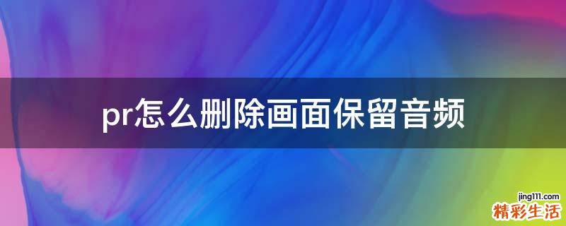 pr怎么删除画面保留音频