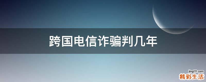 跨国电信诈骗判几年