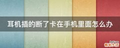 耳机插的断了卡在手机里面怎么办