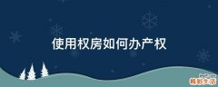 使用权房如何办产权