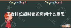 王者排位超时销毁房间什么意思