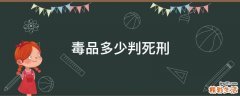 毒品多少判死刑