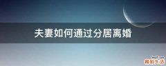 夫妻如何通过分居离婚