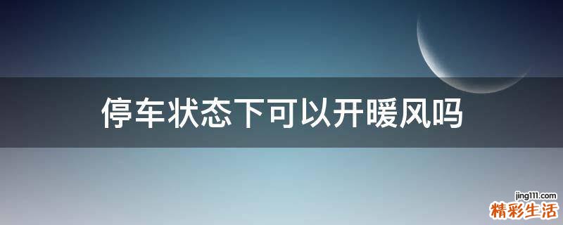停车状态下可以开暖风吗