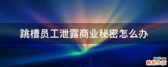 跳槽员工泄露商业秘密怎么办
