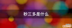 秒三多是什么