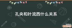 孔央和叶流西什么关系