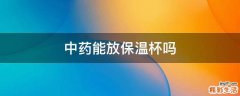 中药能放保温杯吗