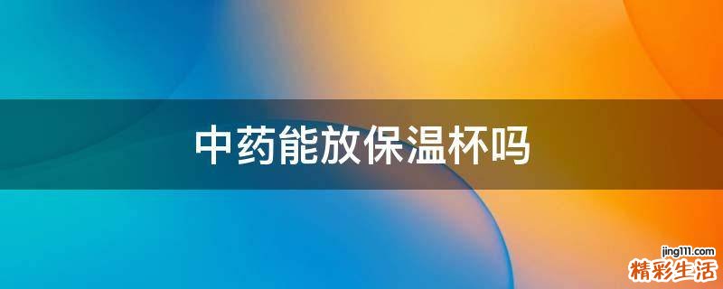 中药能放保温杯吗