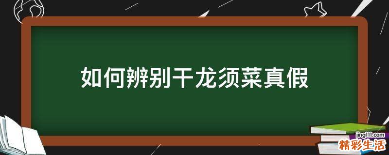 如何辨别干龙须菜真假