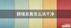 眼镜发黄怎么洗干净
