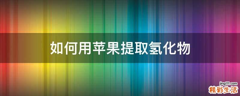 如何用苹果提取氢化物