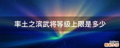 率土之滨武将等级上限是多少