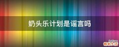 奶头乐计划是谣言吗