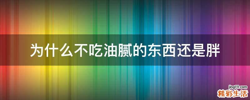 为什么不吃油腻的东西还是胖