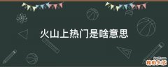 火山上热门是啥意思