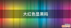 大红色显黑吗