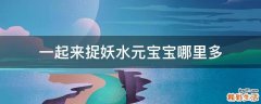 一起来捉妖水元宝宝哪里多