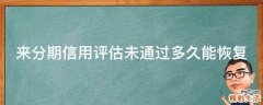 来分期信用评估未通过多久能恢复