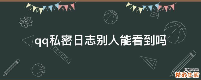 qq私密日志别人能看到吗