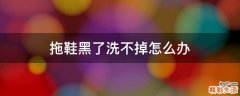 拖鞋黑了洗不掉怎么办