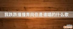 我跌跌撞撞奔向你是谁唱的什么歌