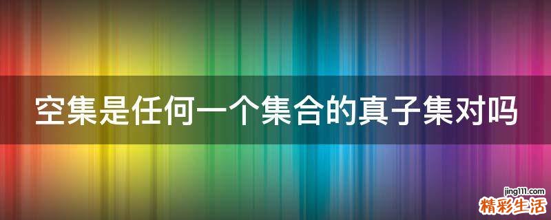 空集是任何一个集合的真子集对吗