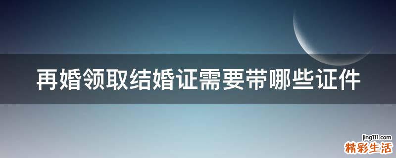 再婚领取结婚证需要带哪些证件