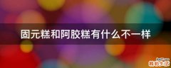 固元糕和阿胶糕有什么不一样